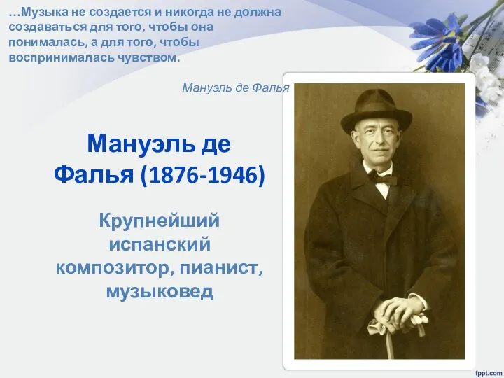 Мануэль де Фалья (1876-1946) Крупнейший испанский композитор, пианист, музыковед …Музыка не