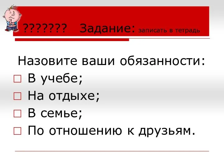 ??????? Задание: записать в тетрадь Назовите ваши обязанности: В учебе; На