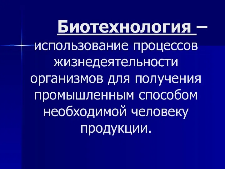 Биотехнология – использование процессов жизнедеятельности организмов для получения промышленным способом необходимой человеку продукции.