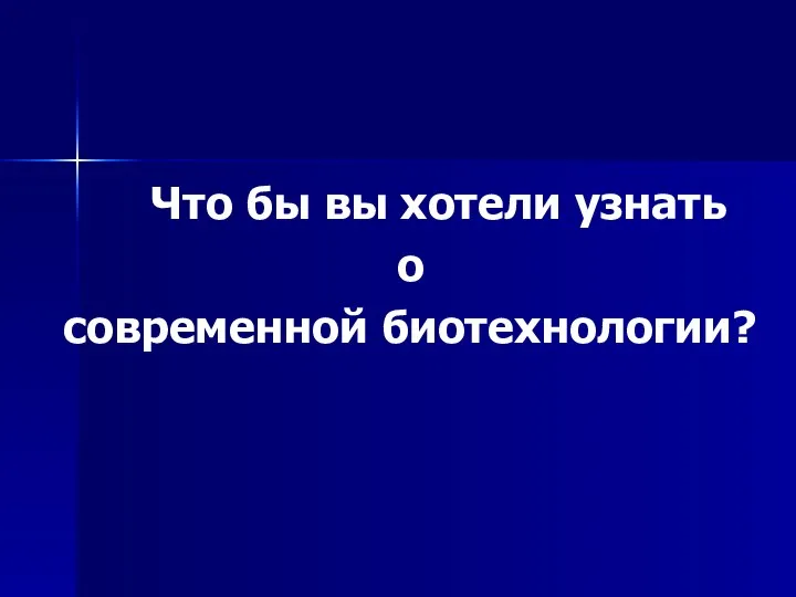 Что бы вы хотели узнать о современной биотехнологии?