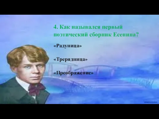 4. Как назывался первый поэтический сборник Есенина? «Радуница» «Трерядница» «Преображение»