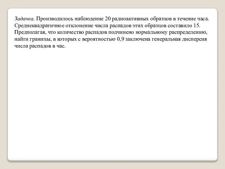 Задачка. Производилось наблюдение 20 радиоактивных образцов в течение часа. Среднеквадратичное отклонение