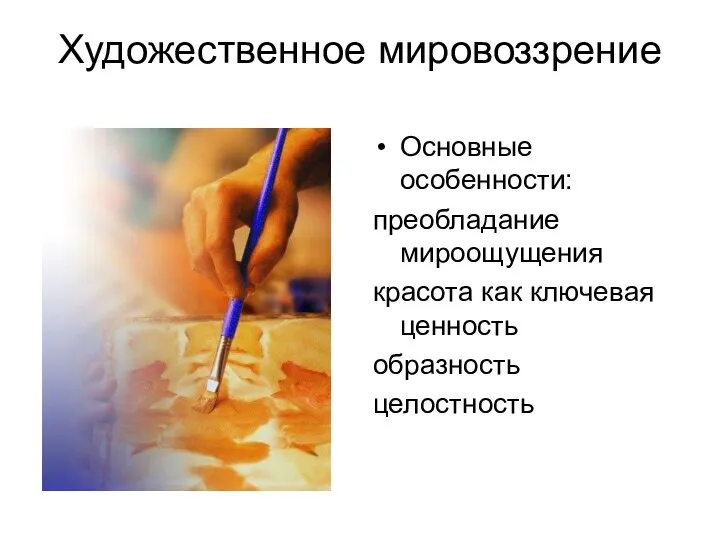 Художественное мировоззрение Основные особенности: преобладание мироощущения красота как ключевая ценность образность целостность