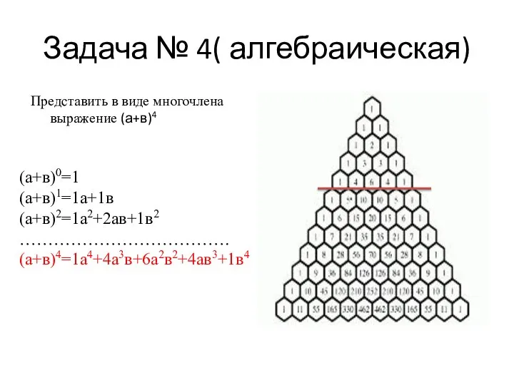 Задача № 4( алгебраическая) Представить в виде многочлена выражение (а+в)4 (а+в)0=1 (а+в)1=1а+1в (а+в)2=1а2+2ав+1в2 ………………………………. (а+в)4=1а4+4а3в+6а2в2+4ав3+1в4