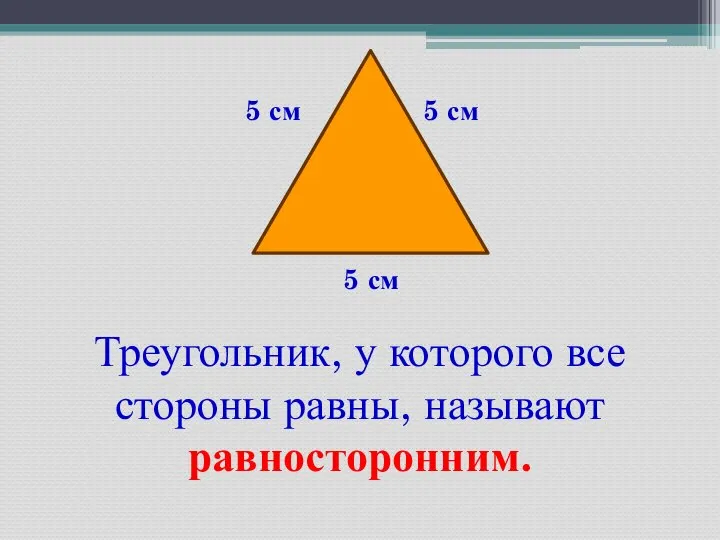 5 см 5 см 5 см Треугольник, у которого все стороны равны, называют равносторонним.