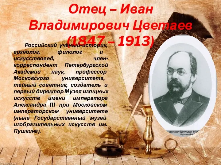 Отец – Иван Владимирович Цветаев (1847 – 1913) Российский учёный-историк, археолог,