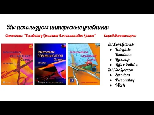 Мы используем интересные учебники: Серия книг “Vocabulary/Grammar/Communication Games” Опробованные игры: Int.Com.Games: