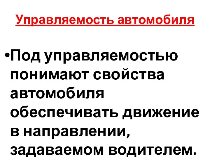 Управляемость автомобиля Под управляемостью понимают свойства автомобиля обеспечивать движение в направлении, задаваемом водителем.