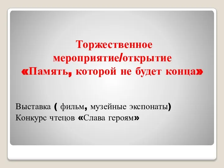 Торжественное мероприятие/открытие «Память, которой не будет конца» Выставка ( фильм, музейные экспонаты) Конкурс чтецов «Слава героям»