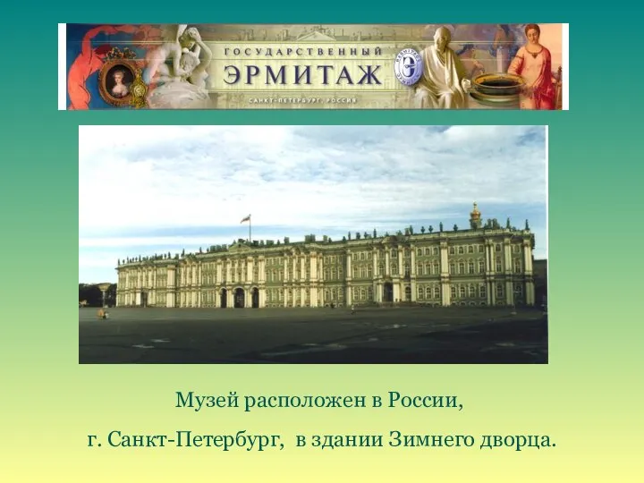 Музей расположен в России, г. Санкт-Петербург, в здании Зимнего дворца.