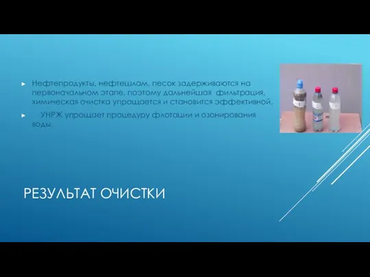 РЕЗУЛЬТАТ ОЧИСТКИ Нефтепродукты, нефтешлам, песок задерживаются на первоначальном этапе, поэтому дальнейшая