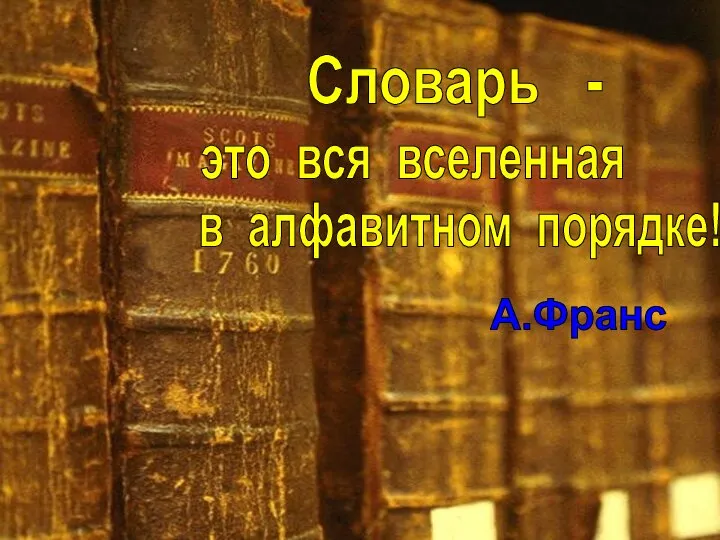 Словарь - это вся вселенная в алфавитном порядке! А.Франс