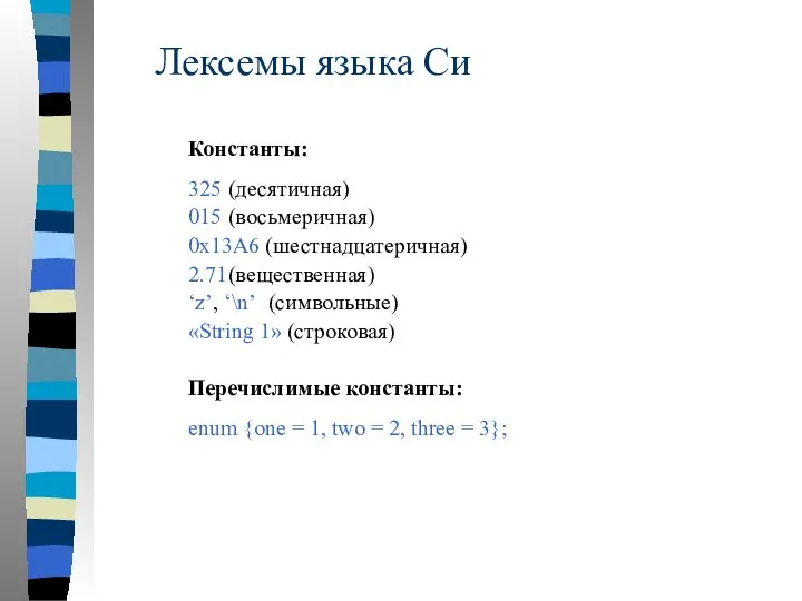 Лексемы языка Си Константы: 325 (десятичная) 015 (восьмеричная) 0х13А6 (шестнадцатеричная) 2.71