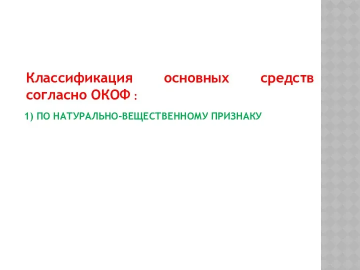 1) ПО НАТУРАЛЬНО-ВЕЩЕСТВЕННОМУ ПРИЗНАКУ Классификация основных средств согласно ОКОФ :