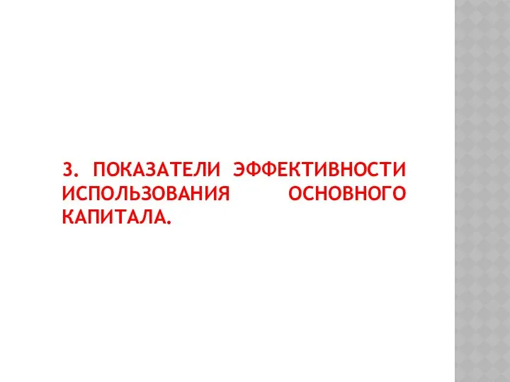 3. ПОКАЗАТЕЛИ ЭФФЕКТИВНОСТИ ИСПОЛЬЗОВАНИЯ ОСНОВНОГО КАПИТАЛА.