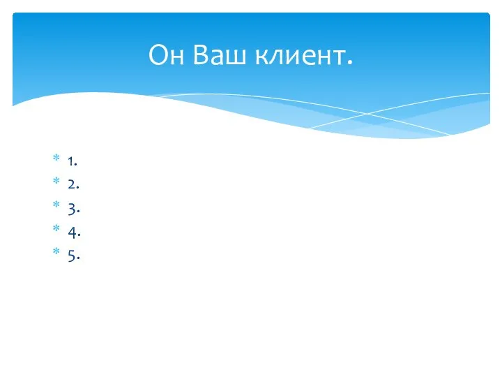 1. 2. 3. 4. 5. Он Ваш клиент.