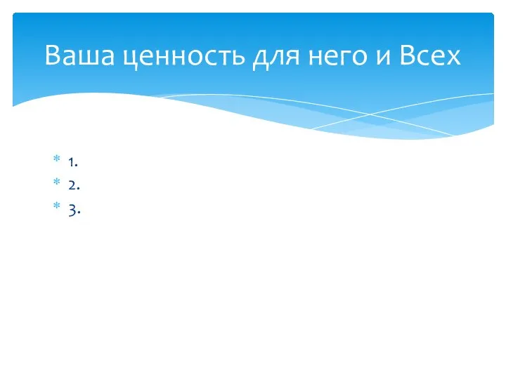 1. 2. 3. Ваша ценность для него и Всех