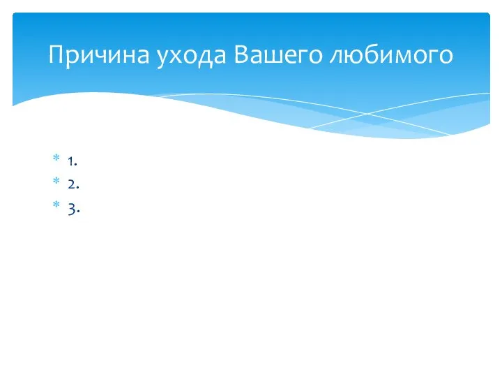 1. 2. 3. Причина ухода Вашего любимого