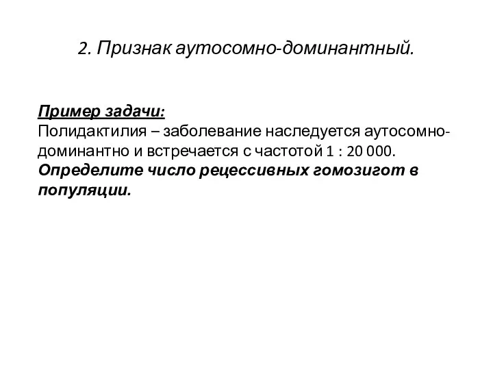 2. Признак аутосомно-доминантный. Пример задачи: Полидактилия – заболевание наследуется аутосомно-доминантно и