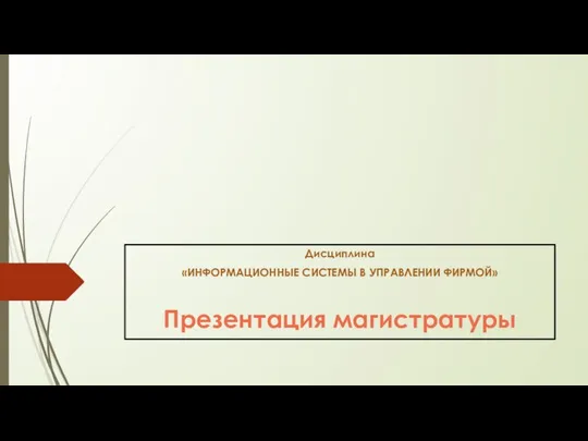 Дисциплина «ИНФОРМАЦИОННЫЕ СИСТЕМЫ В УПРАВЛЕНИИ ФИРМОЙ» Презентация магистратуры