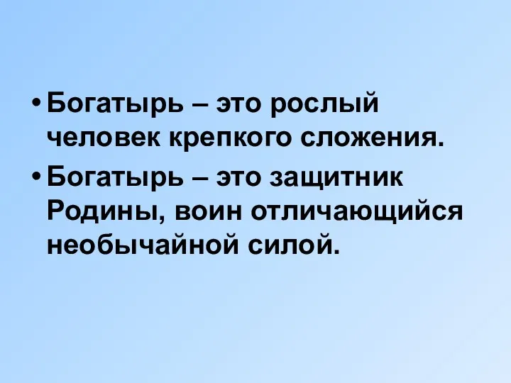 Богатырь – это рослый человек крепкого сложения. Богатырь – это защитник Родины, воин отличающийся необычайной силой.