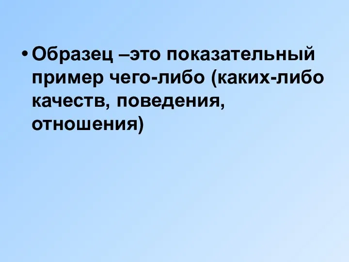 Образец –это показательный пример чего-либо (каких-либо качеств, поведения, отношения)