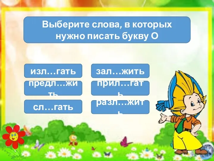 Выберите слова, в которых нужно писать букву О изл…гать предл…жить сл…гать зал…жить прил…гать разл…жить