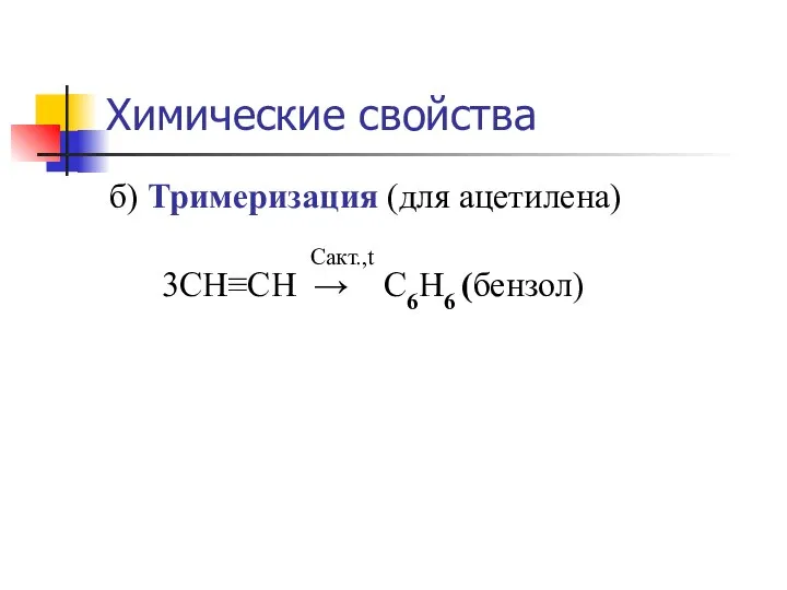 Химические свойства б) Тримеризация (для ацетилена) Cакт.,t 3СH≡CH → С6Н6 (бензол)