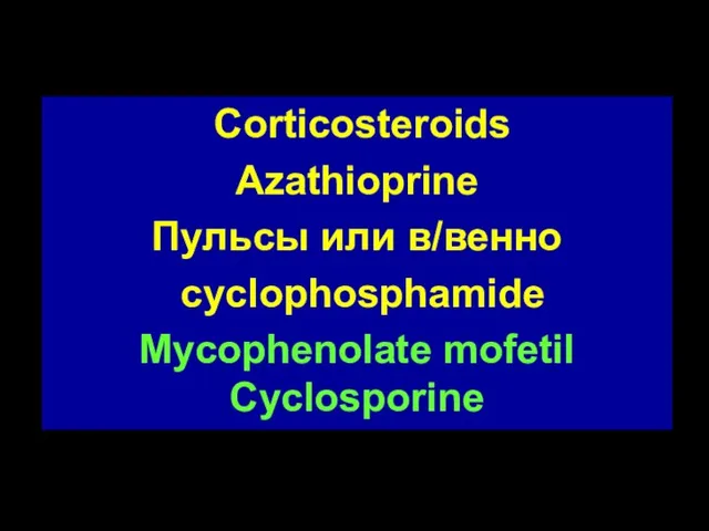 Corticosteroids Azathioprine Пульсы или в/венно cyclophosphamide Mycophenolate mofetil Cyclosporine