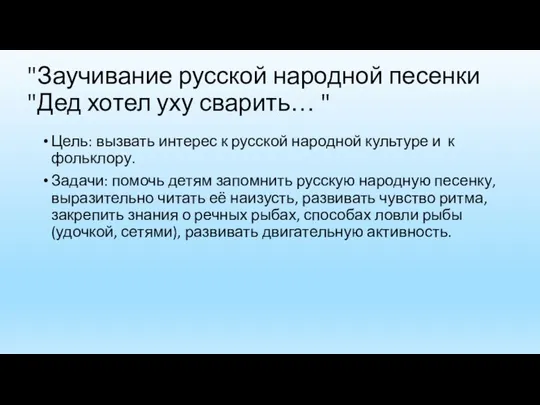 "Заучивание русской народной песенки "Дед хотел уху сварить… " Цель: вызвать