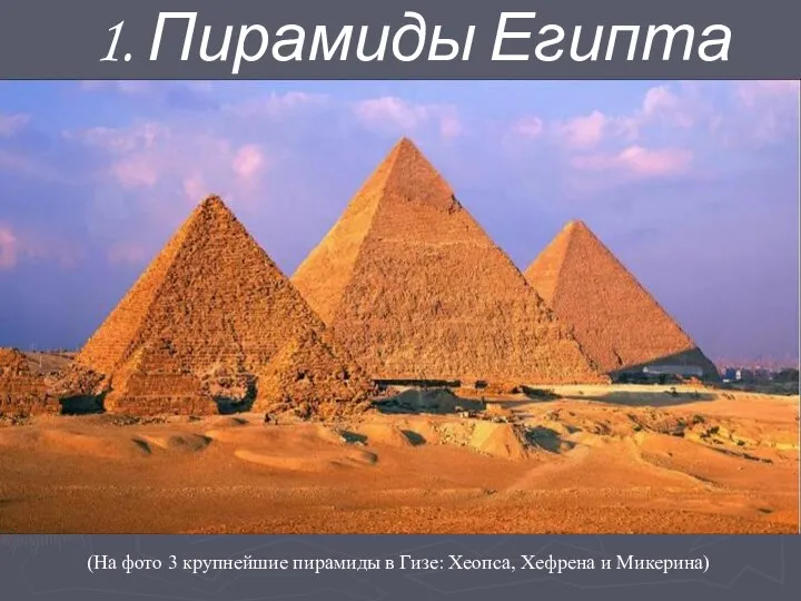 1. Пирамиды Египта (На фото 3 крупнейшие пирамиды в Гизе: Хеопса, Хефрена и Микерина)