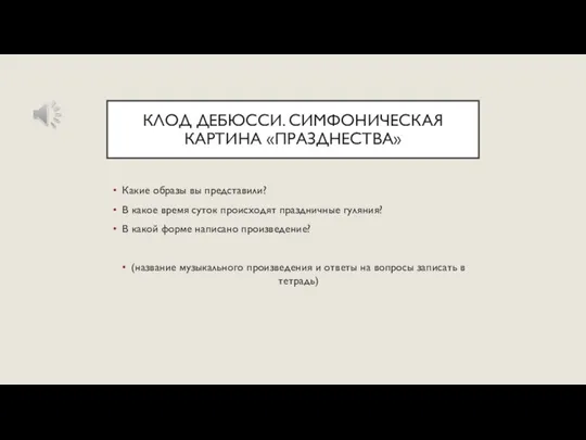 КЛОД ДЕБЮССИ. СИМФОНИЧЕСКАЯ КАРТИНА «ПРАЗДНЕСТВА» Какие образы вы представили? В какое