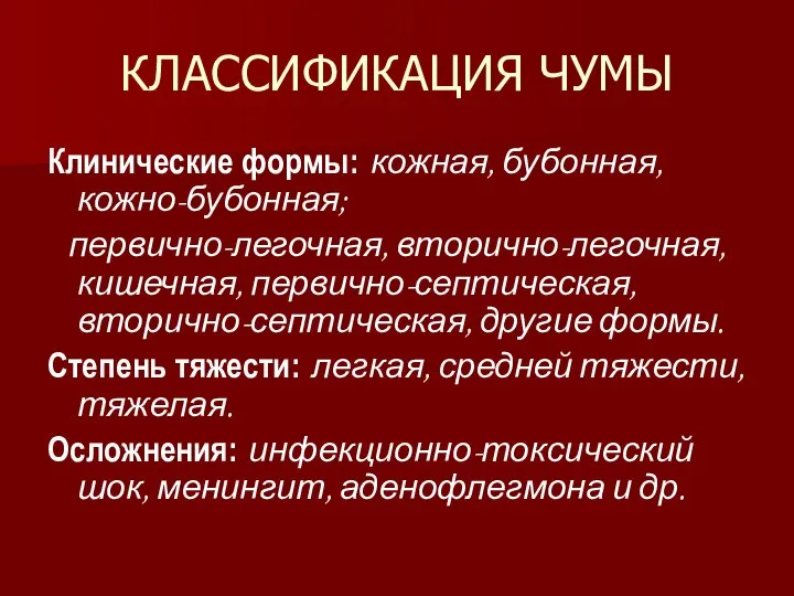 КЛАССИФИКАЦИЯ ЧУМЫ Клинические формы: кожная, бубонная, кожно-бубонная; первично-легочная, вторично-легочная, кишечная, первично-септическая,