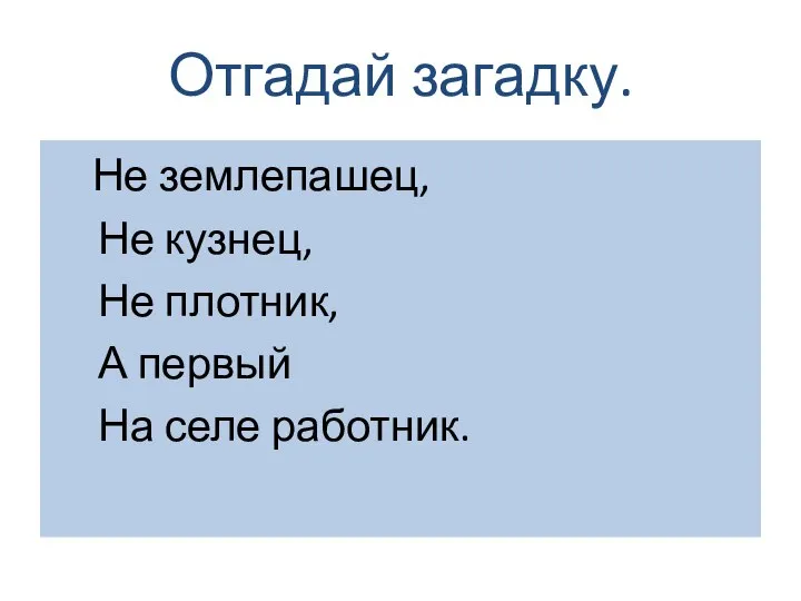 Отгадай загадку. Не землепашец, Не кузнец, Не плотник, А первый На селе работник.