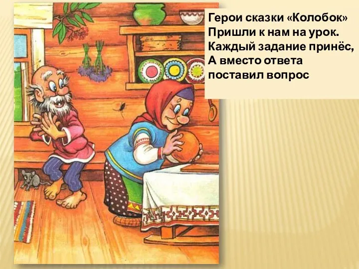 Герои сказки «Колобок» Пришли к нам на урок. Каждый задание принёс, А вместо ответа поставил вопрос