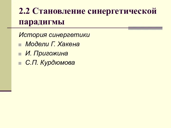 2.2 Становление синергетической парадигмы История синергетики Модели Г. Хакена И. Пригожина С.П. Курдюмова