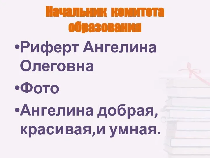 Начальник комитета образования Риферт Ангелина Олеговна Фото Ангелина добрая,красивая,и умная.