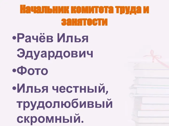 Начальник комитета труда и занятости Рачёв Илья Эдуардович Фото Илья честный,трудолюбивый скромный.