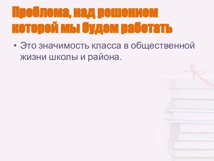 Проблема, над решением которой мы будем работать Это значимость класса в общественной жизни школы и района.