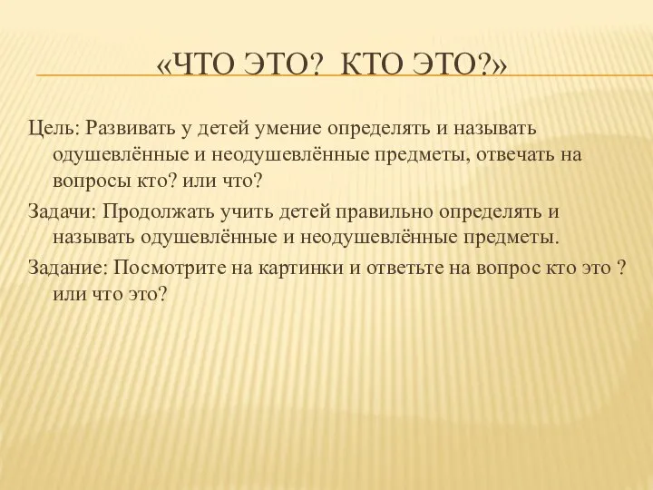 «ЧТО ЭТО? КТО ЭТО?» Цель: Развивать у детей умение определять и