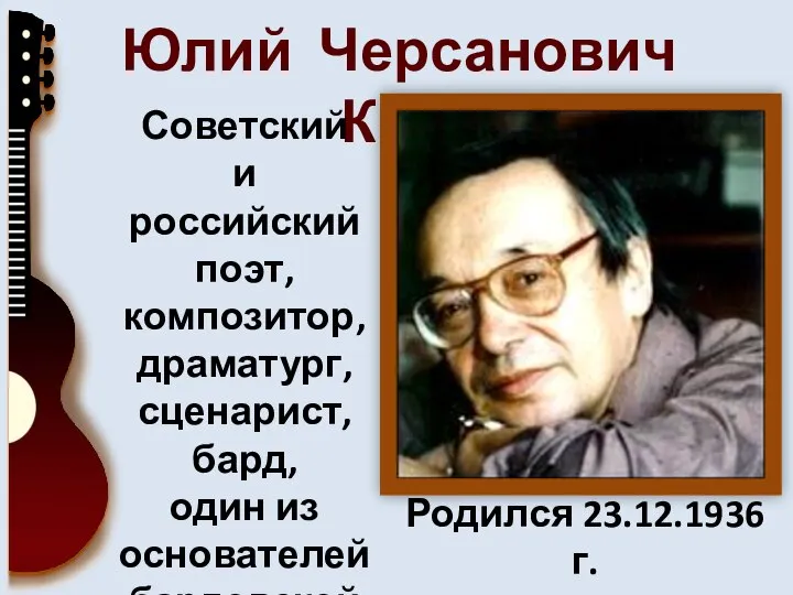 Юлий Черсанович Ким Советский и российский поэт, композитор, драматург, сценарист, бард,