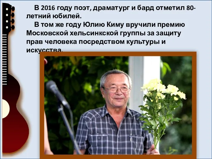 В 2016 году поэт, драматург и бард отметил 80-летний юбилей. В