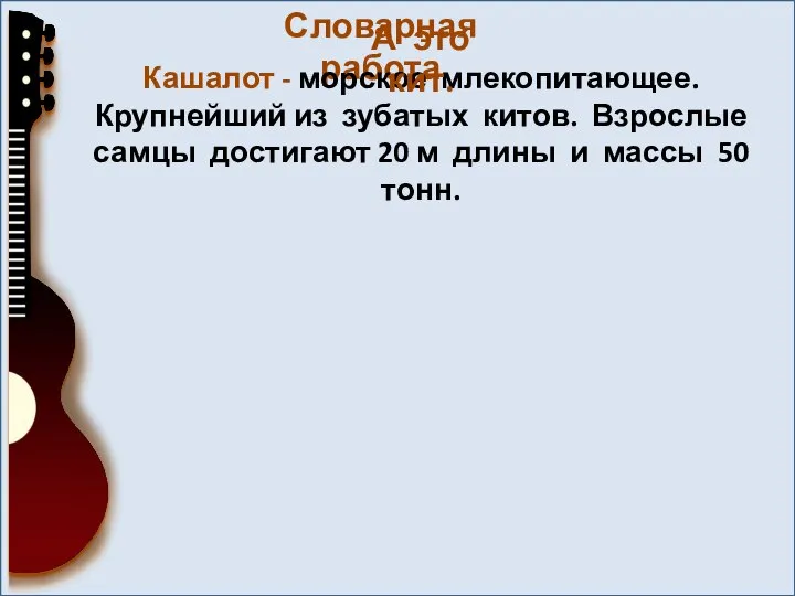 Словарная работа Кашалот - морское млекопитающее. Крупнейший из зубатых китов. Взрослые