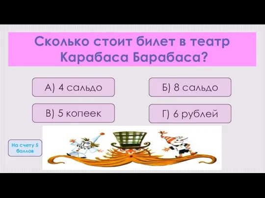 Сколько стоит билет в театр Карабаса Барабаса? А) 4 сальдо Б)