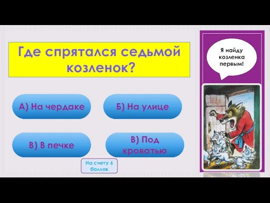 Где спрятался седьмой козленок? А) На чердаке В) В печке Б)