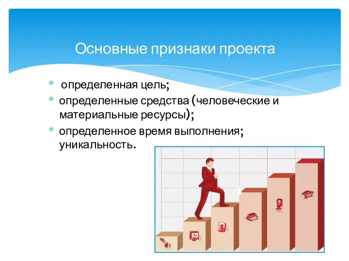 определенная цель; определенные средства (человеческие и материальные ресурсы); определенное время выполнения; уникальность. Основные признаки проекта