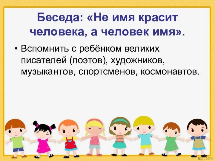 Беседа: «Не имя красит человека, а человек имя». Вспомнить с ребёнком