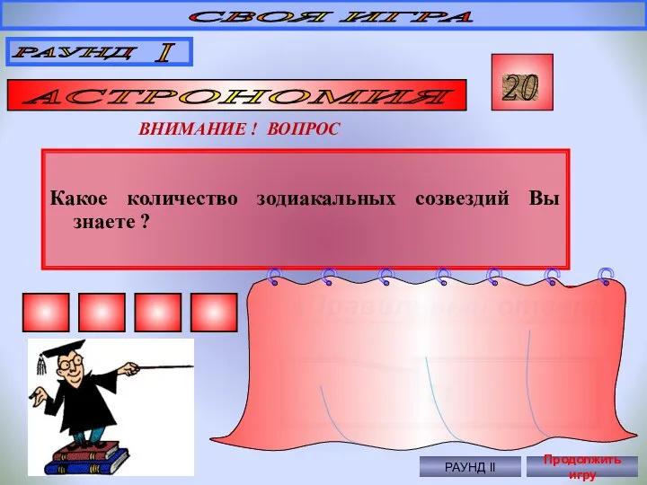 Какое количество зодиакальных созвездий Вы знаете ? СВОЯ ИГРА РАУНД I