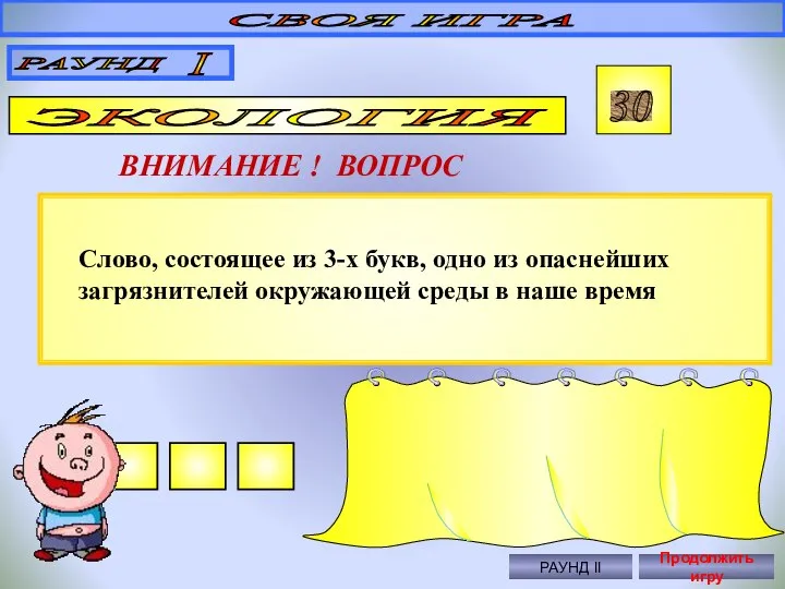 СВОЯ ИГРА РАУНД I ЭКОЛОГИЯ 30 ВНИМАНИЕ ! ВОПРОС Правильный ответ