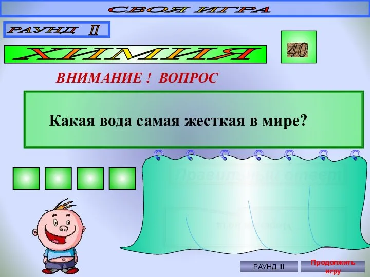 СВОЯ ИГРА РАУНД II ХИМИЯ 40 ВНИМАНИЕ ! ВОПРОС Какая вода